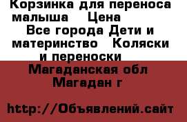 Корзинка для переноса малыша  › Цена ­ 1 500 - Все города Дети и материнство » Коляски и переноски   . Магаданская обл.,Магадан г.